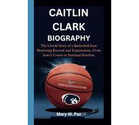 CAITLIN CLARK BIOGRAPHY: The Untold Story of a Basketball Icon Shattering Records and Expectations, From Iowa's Courts to National Stardom