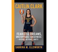 CAITLIN CLARK: Fearless Dreams, Unstoppable Greatness - Rising Beyond Limits