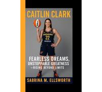 CAITLIN CLARK: Fearless Dreams, Unstoppable Greatness - Rising Beyond Limits