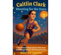 Caitlin Clark: Shooting for the Stars: A Motivational Biography for Kids About Confidence, Courage, and Chasing Dreams