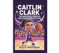 Caitlin Clark: The Basketball Princess Who Shoots for the Stars (A Biography for Kids)