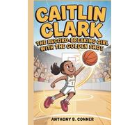 CAITLIN CLARK:THE RECORD-BREAKING GIRL WITH THE GOLDEN SHOT: How One Young Star Broke Records and Inspired Millions!