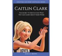 CAITLIN CLARK: The Secret to Her Success: What You Can Learn About Hard Work. (Uplifting Life Story for Young Minds).