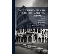 Caius Julius Caesar Ad Codices Parisinos, Volume 1...