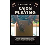 CAJON PLAYING: Master the Fundamentals Through Step-by-Step Lessons, Practical Exercises, Skill-Building Techniques, and Fun Activities for All Ages