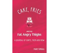 Cake, Fries, and My Fat Angry Thighs: A Journal of Sorts, Then and Now