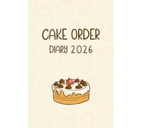 Cake Order Diary 2026: Custom Cake Order Organizer - Bakery Tracker and Owner Business Record Book for Home-Based Bakers