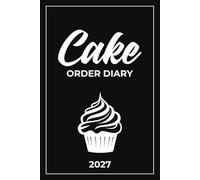Cake Order Diary 2027: Custom Cake Organizer - Record Book for Home-Based Bakers and Small Business Owners