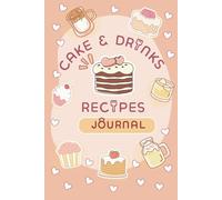 CAKES & DRINKS RECIPES JOURNAL: A Notebook with Beautifully Designed Pages for Recording Your Favorite Desserts and Beverages