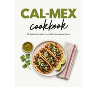 Cal-Mex Cookbook: 50 Classic Recipes for True California-Mexican Flavors