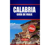 CALABRIA GUÍA DE VIAJE 2025: Su compañero y conocimientos prácticos sobre el indómito sur de Italia, donde le esperan atracciones antiguas, brisas costeras y tradiciones picantes