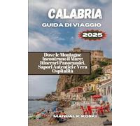 CALABRIA Guida di Viaggio 2025: Dove le Montagne Incontrano il Mare: Itinerari Panoramici, Sapori Autentici e Vera Ospitalità