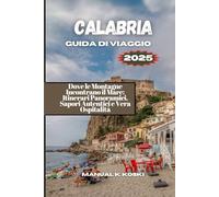 CALABRIA Guida di Viaggio 2025: Dove le Montagne Incontrano il Mare: Itinerari Panoramici, Sapori Autentici e Vera Ospitalità