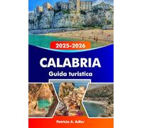 CALABRIA Guida turistica 2025-2026: Esplora spiagge baciate dal sole, antichi borghi, sentieri di montagna e cucina autentica in Calabria e nel Sud Italia
