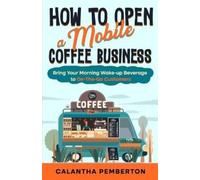 Calantha Pemberton How to Open a Mobile Coffee Business (Tascabile)