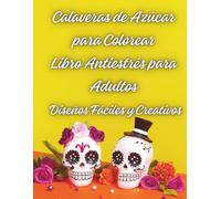 Calaveras de Azúcar para Colorear Libro Antiestrés para Adultos: Diseños Fáciles y Creativos , Patrones fáciles y relajantes para colorear
