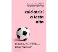 CALCIATRICI A TESTA ALTA: Tutto quello che c’è da sapere sulle emozioni nel calcio femminile e sul belligerante talento delle sue protagoniste