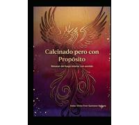 CALCINADO PERO CON PROPÓSITO: Renacer del fuego interior con sentido