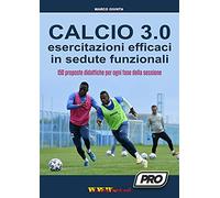 Calcio 3.0. Esercitazioni efficaci in sedute funzionali. 150 proposte didattiche per ogni fase della sessione