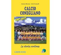 Calcio Conegliano 1907-2017. La storia continua. Ediz. illustrata