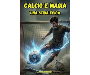 Calcio e Magia una Sfida Epica: Un’idea regalo di Natale Compleanno Halloween dove tra Segreti da risolvere un’Avventura Magica e molto Mistero il ... Ideale per bambini e ragazzi 9-12 anni