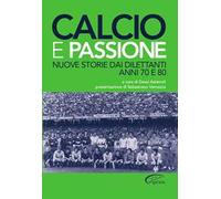 Calcio e passione. Nuove storie dai dilettanti liguri anni 70 e 80