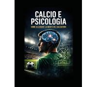 CALCIO E PSICOLOGIA: ALLENARE LA MENTE DEL CALCIATORE: La guida pratica per allenatori del settore giovanile: tecniche e strategie per costruire concentrazione, resilienza e gestione della pressione