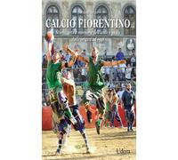 Calcio fiorentino. Storia, arte e memorie dell'antico gioco dalle