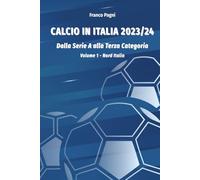 Calcio in Italia 2023-24: Dalla Serie A alla Terza Categoria - Volume 1 - Nord Italia