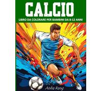 Calcio: Libro da Colorare per Bambini da 8-12 Anni, con 50 disegni di calciatori. Un Viaggio Artistico e di conoscenza del Mondo del Calcio