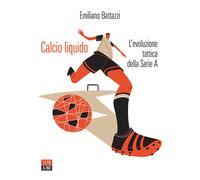 CALCIO LIQUIDO (V. E.) L'EVOLUZIONE TATTICA DELLA SERIE A - Battazzi Emiliano
