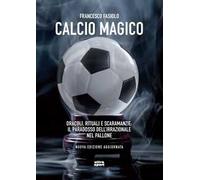 Calcio magico. Oracoli, rituali e scaramanzie: il paradosso dell’irrazionale nel pallone. Nuova ediz.