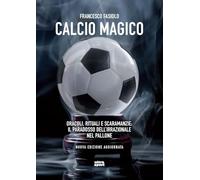 Calcio magico. Oracoli, rituali e scaramanzie: il paradosso dell’irrazionale nel pallone. Nuova ediz.