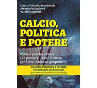 Calcio, Politica E Potere. Come E Perché I Paesi E Le Potenze Usano Il Calcio Pe