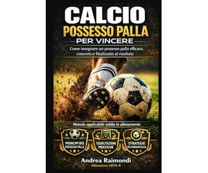 Calcio. Possesso palla per vincere: Come insegnare un possesso palla efficace, concreto e finalizzato al risultato