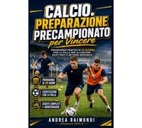 Calcio. Preparazione Precampionato per Vincere: Programma pratico di 20 giorni con esercitazioni con la palla, sedute complete e microcicli per allenatori di settore giovanile e dilettantistico