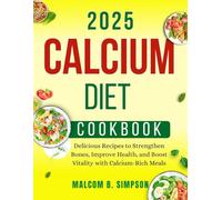 Calcium Diet Cookbook 2025: Delicious Recipes to Strengthen Bones, Improve Health, and Boost Vitality With Calcium Rich Meals