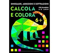 Calcola e colora: dinosauri, addizioni e sottrazioni per bambini 6-8 anni: Libro da colorare con numeri, per la prima e seconda elementare