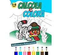 Calcola e Colora: Libro da Colorare per Bambini 5-8 anni, con addizioni e sottrazioni. Aritmetica e divertimento