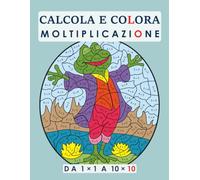 CALCOLA E COLORA: MOLTIPLICAZIONE. DA 1 × 1 A 10 × 10