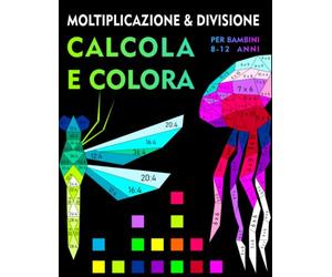 Calcola e colora, moltiplicazione e divisione per bambini 8-12 anni: Quaderno per Esercizi di matematica, imparare le tabelline, colorare con i numeri (animali) | Italian Edition