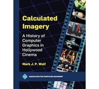 Calculated Imagery: A History of Computer Graphics in Hollywood Cinema
