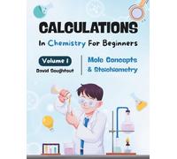 Calculations In Chemistry For Beginners - Volume 1: Mole Concepts And Stoichiometry