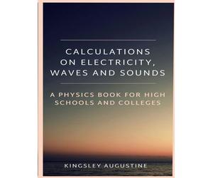 Calculations on Electricity, Waves and Sounds: A Physics Book for Highs Schools and Colleges