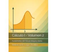 Cálculo I - Volumen 2: Fundamentos del Cálculo Integral y Series