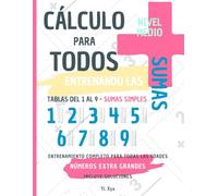 CÁLCULO PARA TODOS - ENTRENANDO LAS SUMAS - TABLAS DEL 1 AL 9 - SUMAS SIMPLES - NIVEL MEDIO - INCLUYE SOLUCIONES RECORTABLES: NÚMEROS EXTRA GRANDES - ENTRENAMIENTO COMPLETO PARA TODAS LAS EDADES