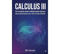 CALCULUS III The Complete Guide to Multivariable Calculus: With Step-by-Step Solutions and 1,500+ Practice Problems