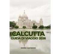 CALCUTTA GUIDA DI VIAGGIO 2026: Una guida pratica di viaggio su quartieri, cultura, cibo e vita quotidiana