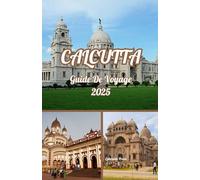 Calcutta GUIDE DE VOYAGE 2025: Calcutta découverte : un guide pour les hommes sur l'aventure, la culture et les sensations culinaires en 2025