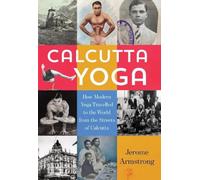 Calcutta Yoga: How Modern Yoga Travelled to the World from the Streets of Calcutta